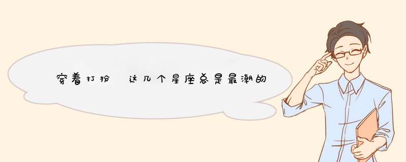 穿着打扮 这几个星座总是最潮的